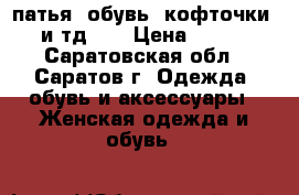 патья, обувь, кофточки, и тд... › Цена ­ 300 - Саратовская обл., Саратов г. Одежда, обувь и аксессуары » Женская одежда и обувь   